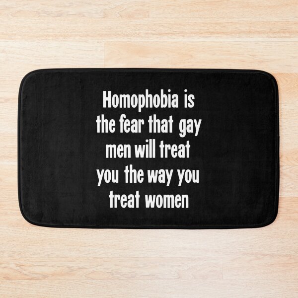 Item preview, Homophobia Is the Fear That Gay Men Will Treat You the Way You Treat Women designed and sold by Good-Looking Corpse.