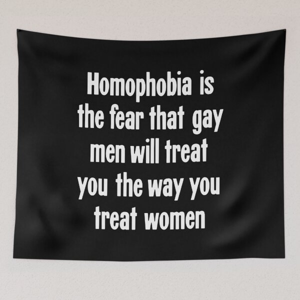 Item preview, Homophobia Is the Fear That Gay Men Will Treat You the Way You Treat Women designed and sold by Good-Looking Corpse.