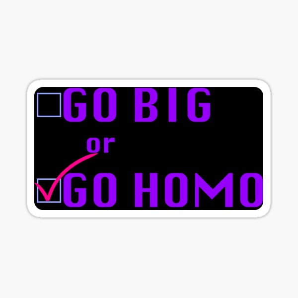 Go Big or Go Homo Sticker