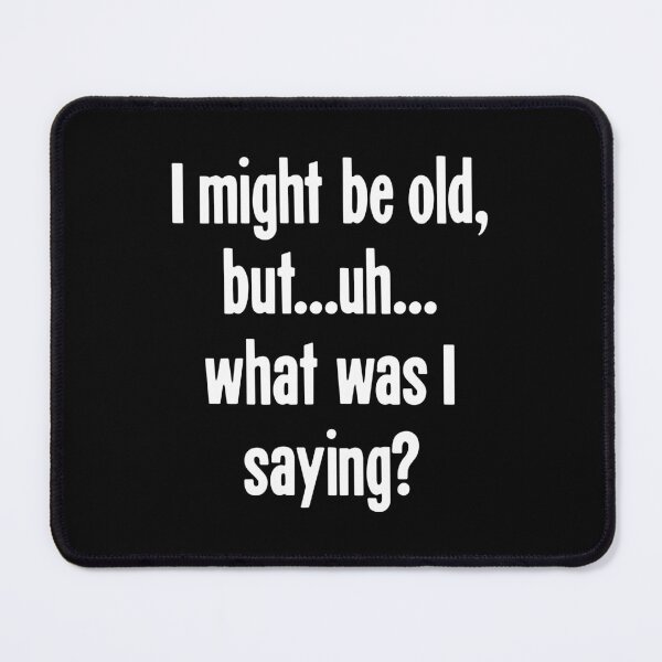 Item preview, I Might Be Old, But...Uh...What Was I Saying? designed and sold by Good-Looking Corpse.