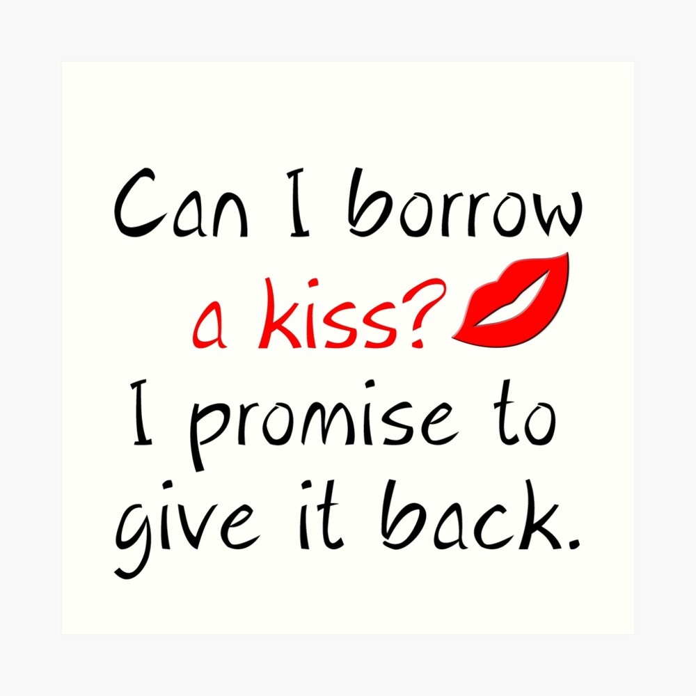 CAN I BORROW A KISS? I PROMISE TO GIVE IT BACK