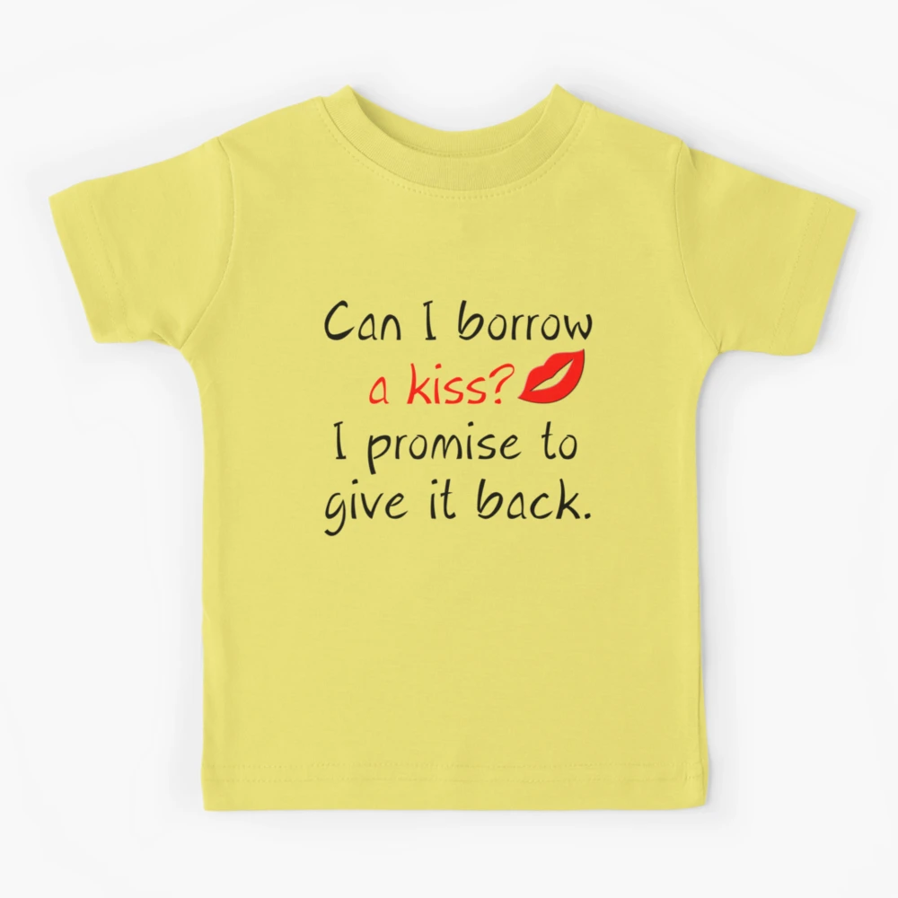 CAN I BORROW A KISS? I PROMISE TO GIVE IT BACK | Kids T-Shirt