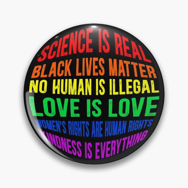 Black lives matter! Science is real! No human is illegal! Love is love! Women's rights are human rights! Kindness is everything! BLM Mask, Shirt, Covering Face Equality Gifts Pin