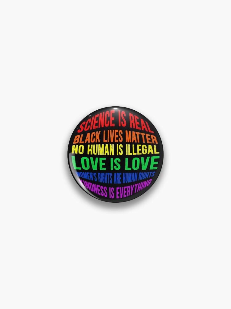 Thumbnail 1 of 3, Pin, Black lives matter! Science is real! No human is illegal! Love is love! Women's rights are human rights! Kindness is everything! BLM Mask, Shirt, Covering Face Equality Gifts designed and sold by Dolphin Graphic.