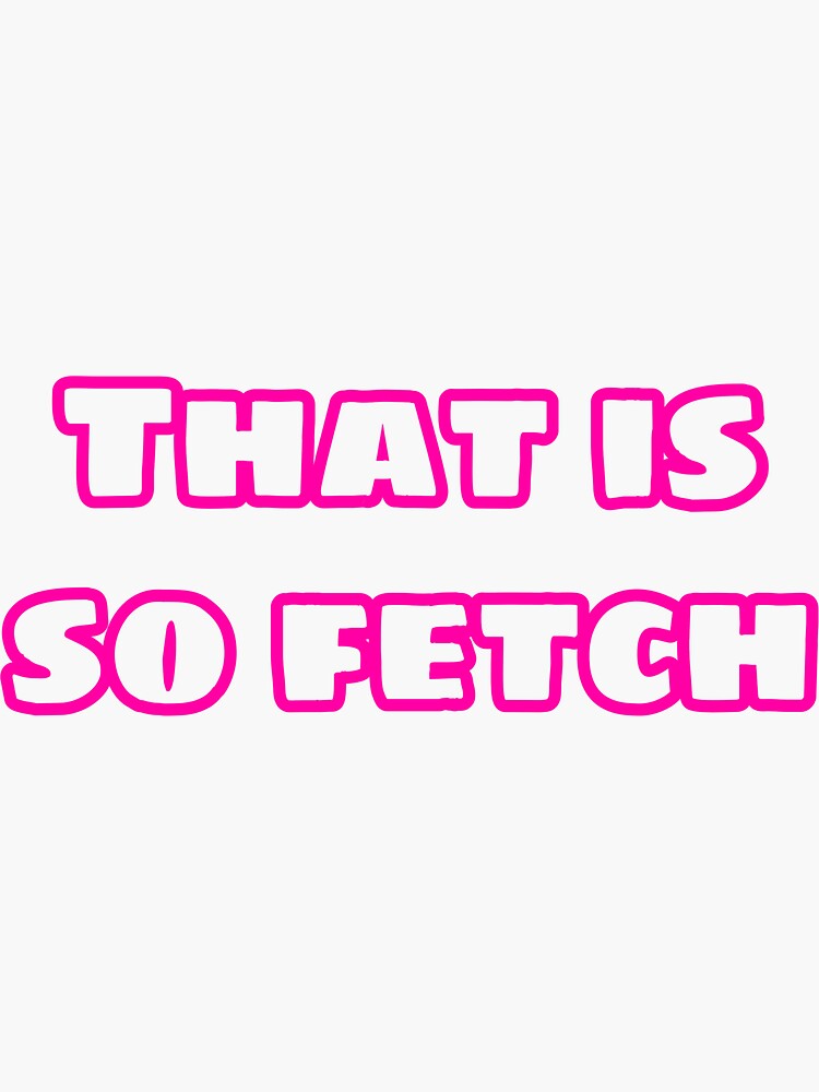 That Is So Fetch Mean Girls Sticker For Sale By Justanotherbee