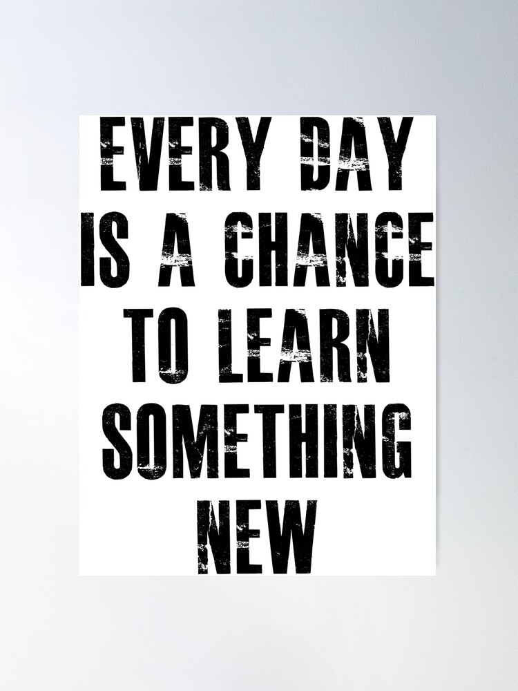 Every day is a chance to learn something new " Poster for Sale by  hasanmasud | Redbubble
