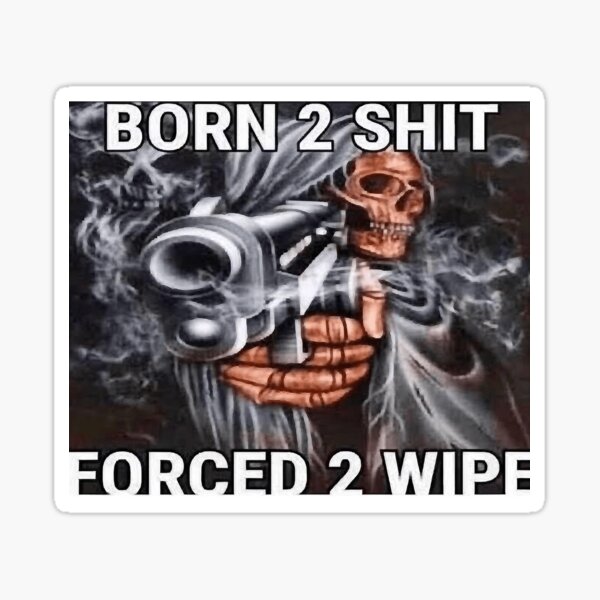 Born to shit, Forced to wipe Sticker