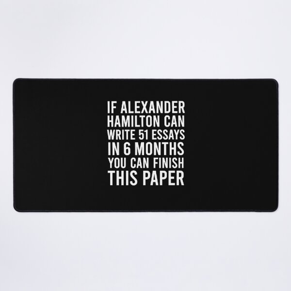 Item preview, If alexander hamilton can write 51 essays in 6 months you can finish this paper designed and sold by corbrand.