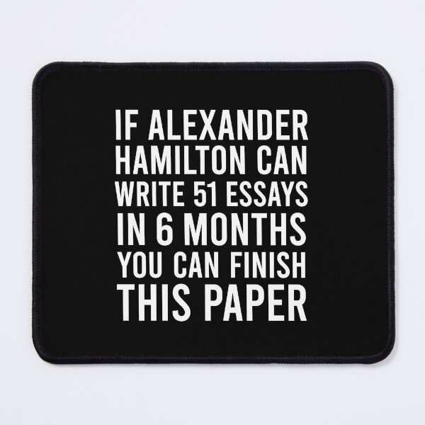 Item preview, If alexander hamilton can write 51 essays in 6 months you can finish this paper designed and sold by corbrand.