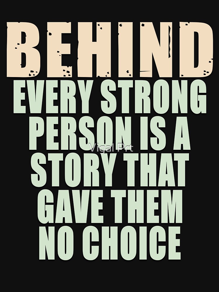 Behind Every Strong Person Is A Story That Gave Them No Choice T Shirt For Sale By