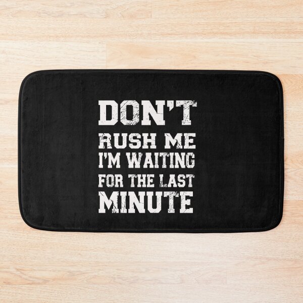 Item preview, Don't Rush Me I'm Waiting for the Last Minute designed and sold by binly123.