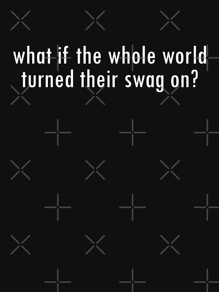 "What If The Whole World Turned Their Swag On, Funny Meme Saying" T