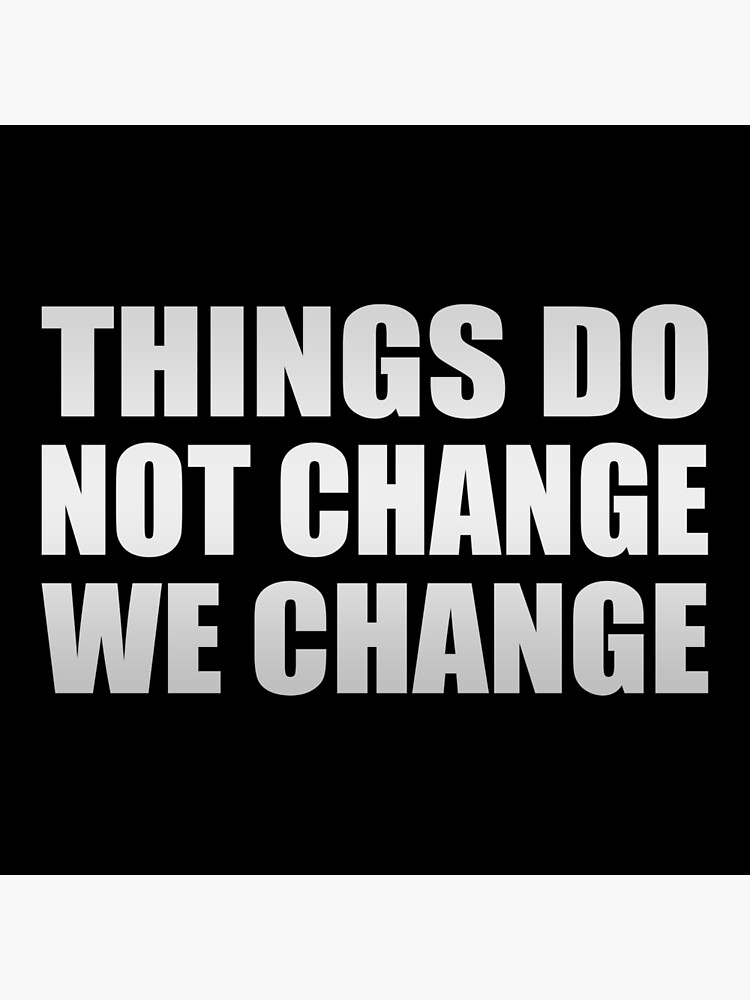 things-do-not-change-we-change-poster-for-sale-by-themainman1995