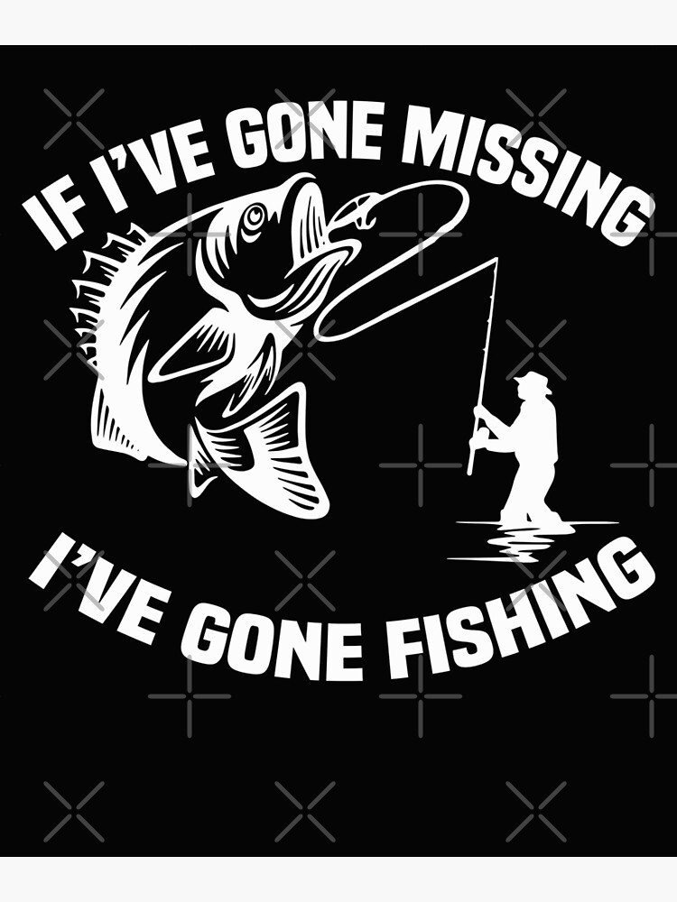 If I've gone missing I've gone Fishing Fisherman Photographic
