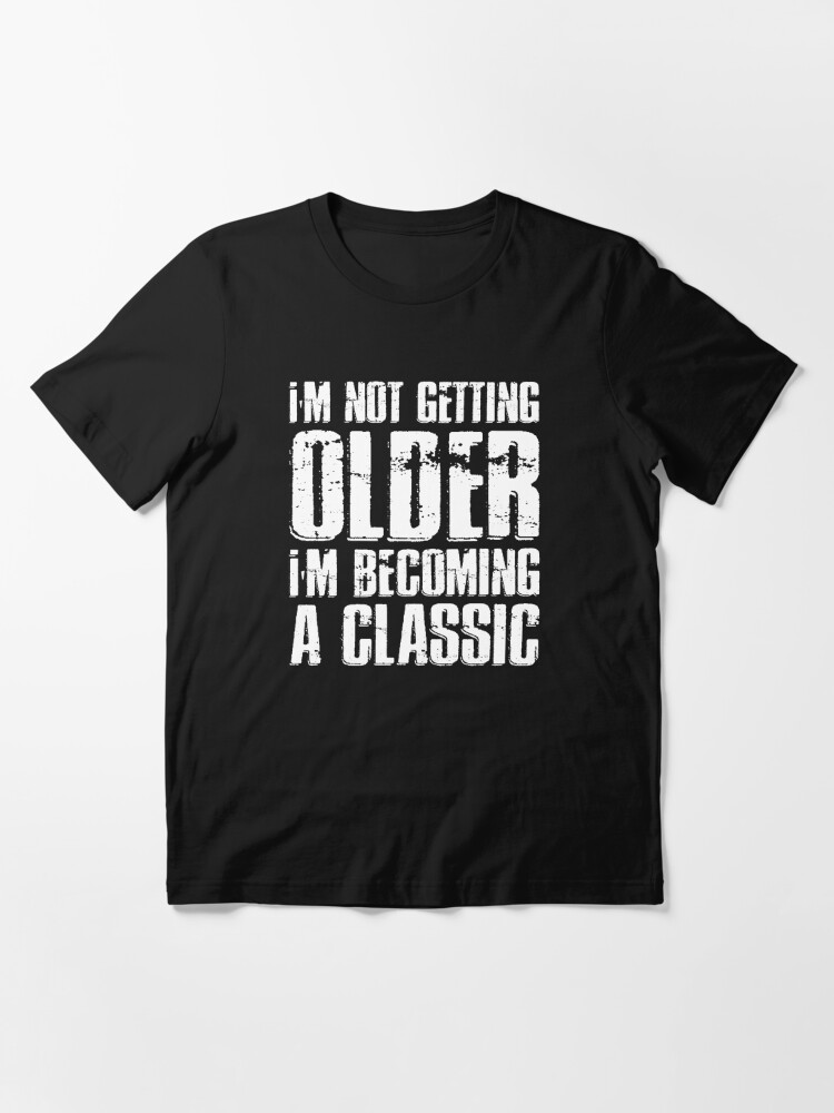I'm Not Getting Older I'm Becoming a Classic T-Shirt – Visual
