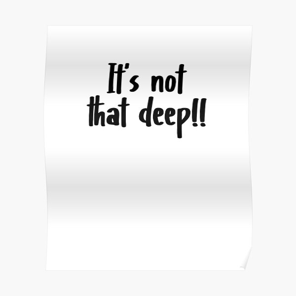 it-s-not-that-deep-poster-for-sale-by-mystylestore4-redbubble