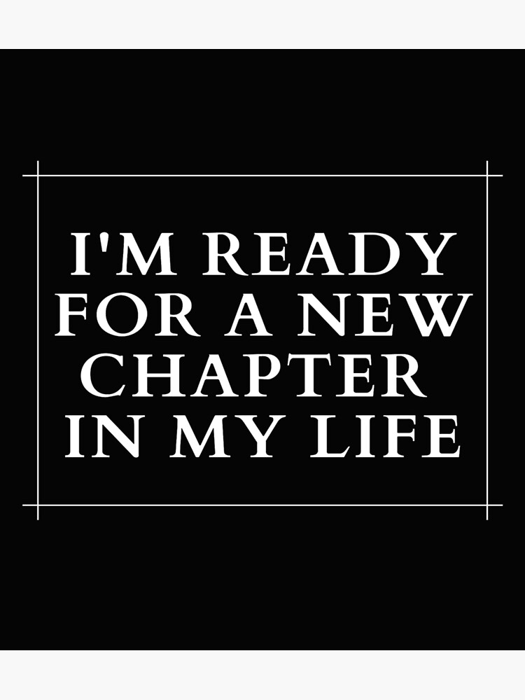 "Im Ready For a New Chapter in My Life" Poster for Sale by artworks007 ...