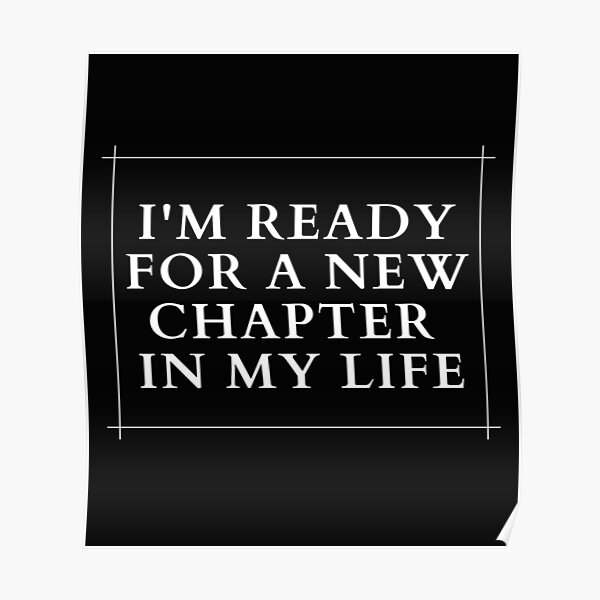 im-ready-for-a-new-chapter-in-my-life-poster-for-sale-by-artworks007