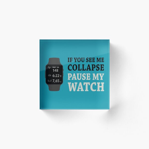 If I Collapse Pause My Watch Acrylic Block