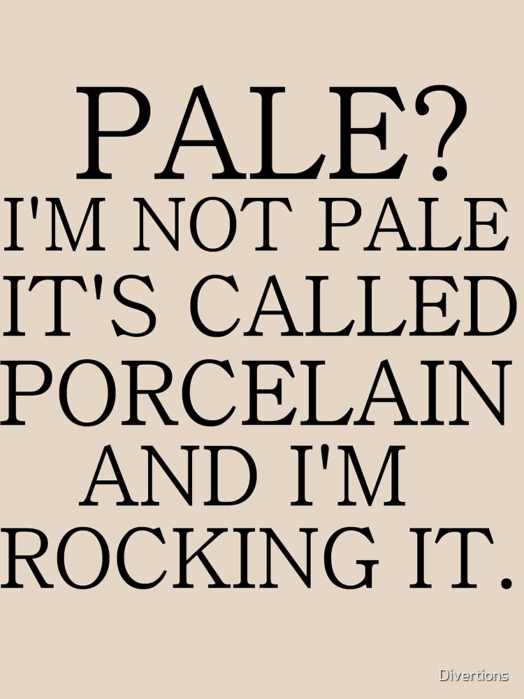 "PALE? I'M NOT PALE. IT'S CALLED PORCELAIN" Tshirt by Divertions