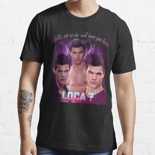 Bella where the hell have you been loca T-shirt, Essential T-Shirt