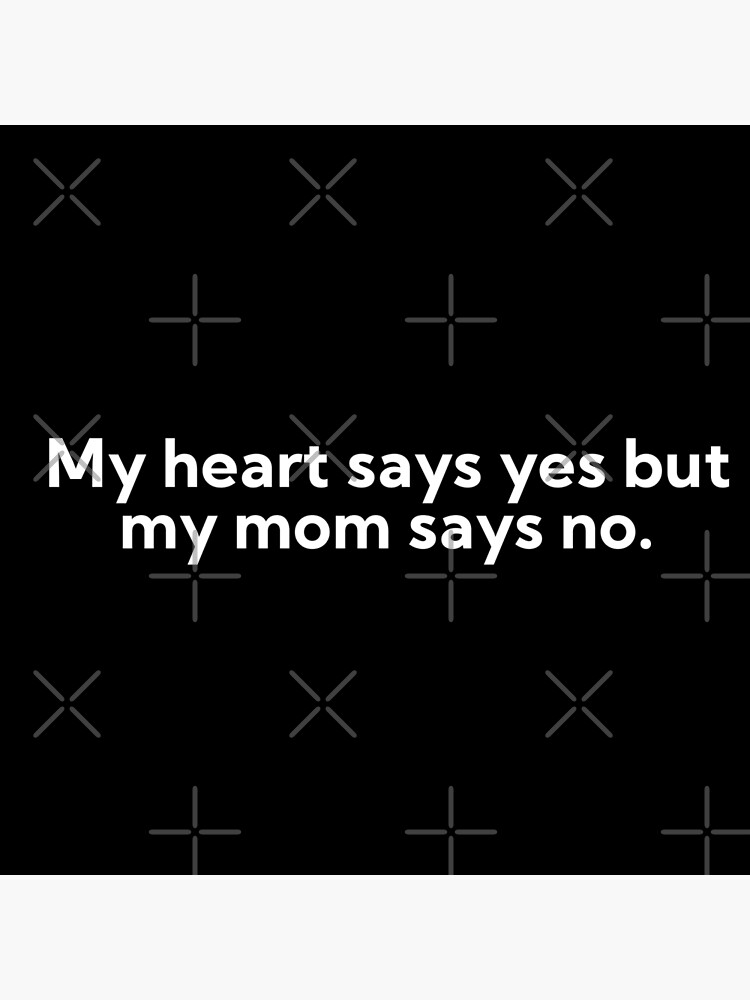 My Heart Says Yes But My Mom Says No Poster By Art And Sticker Redbubble 