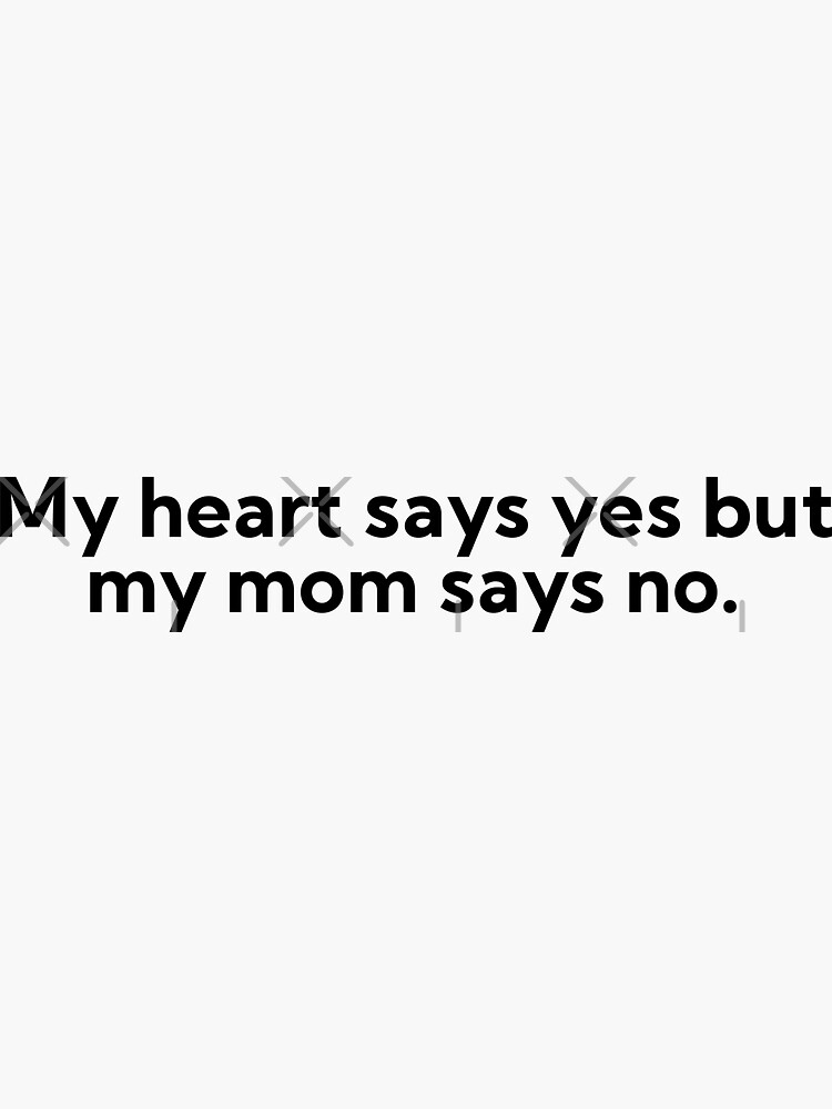 My Heart Says Yes But My Mom Says No Sticker For Sale By Art And Sticker Redbubble 