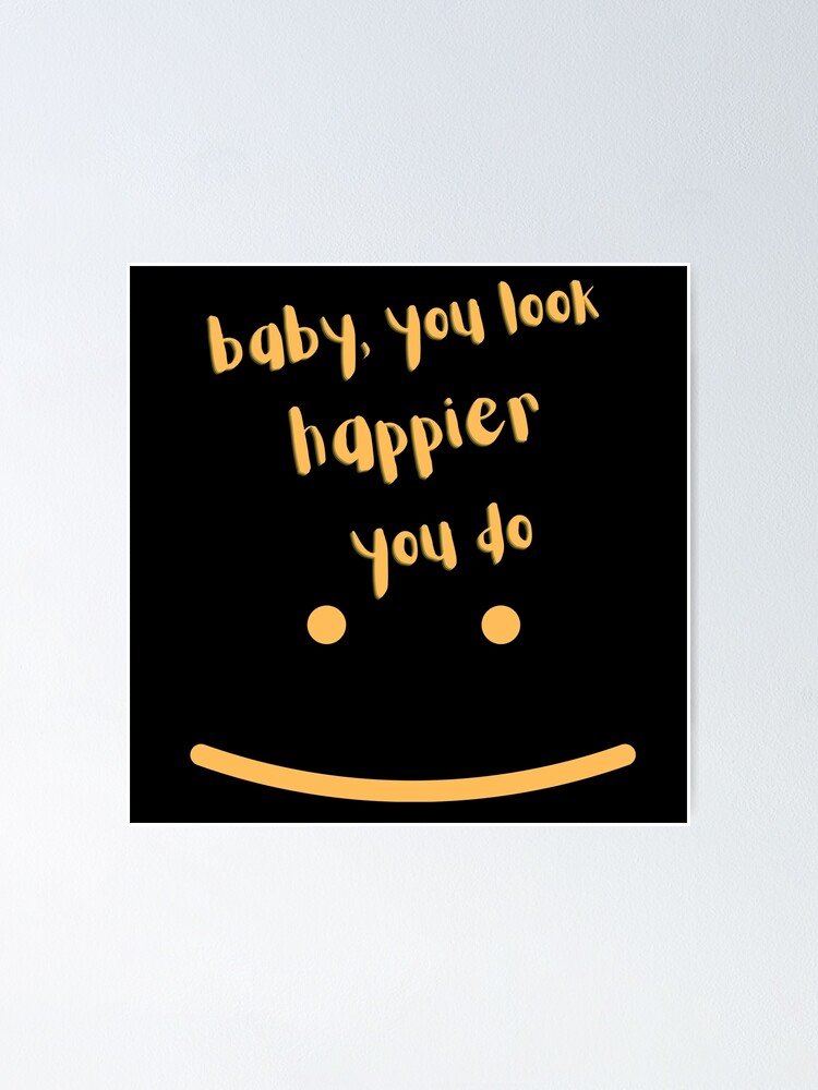 "Baby You Look Happier You Do" Poster for Sale by Designeraa Redbubble