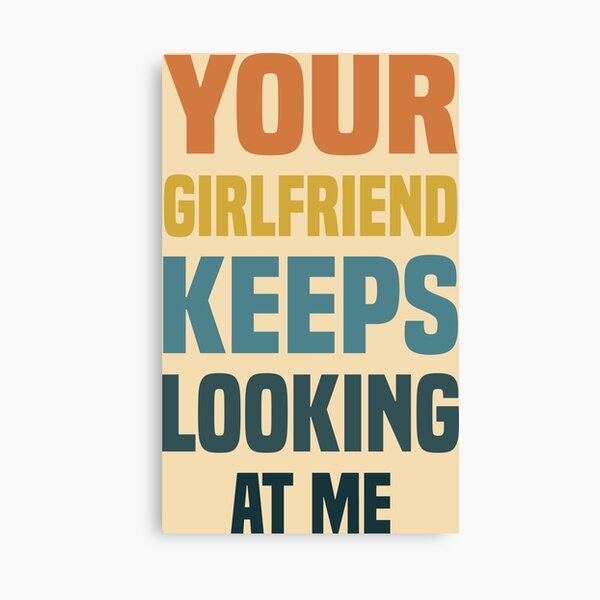Item preview, YOUR GIRLFRIEND KEEPS LOOKING AT ME designed and sold by Ouizza.