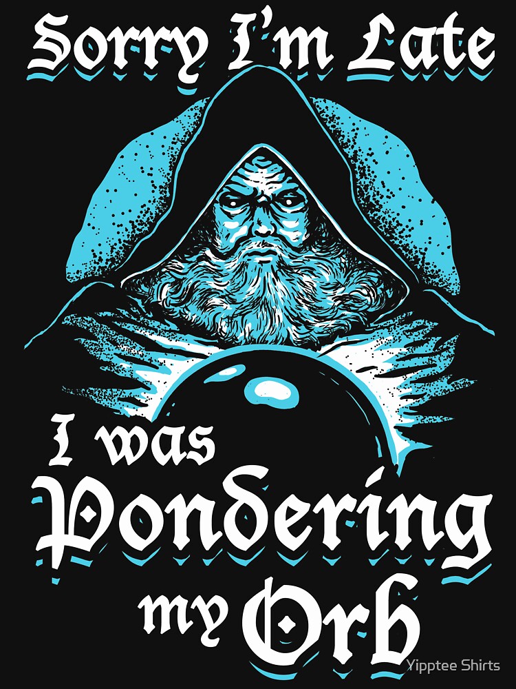 Sorry I'm Late I Was Pondering My Orb | Essential T-Shirt