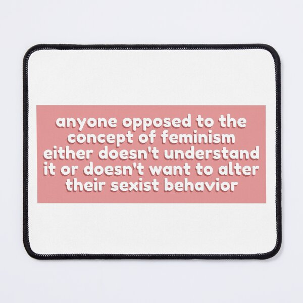 Item preview, Anyone opposed to the concept of feminism either doesn't understand it or doesn't want to alter their sexist behavior designed and sold by wilder-mind.