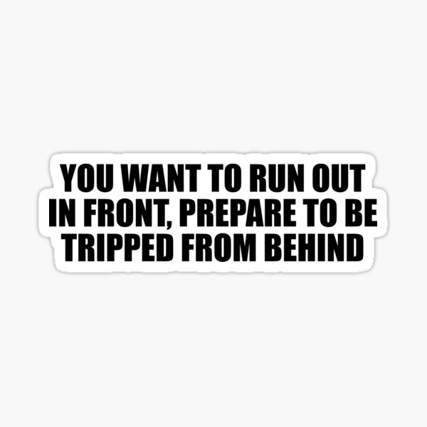 you-want-to-run-out-in-front-prepare-to-be-tripped-from-behind