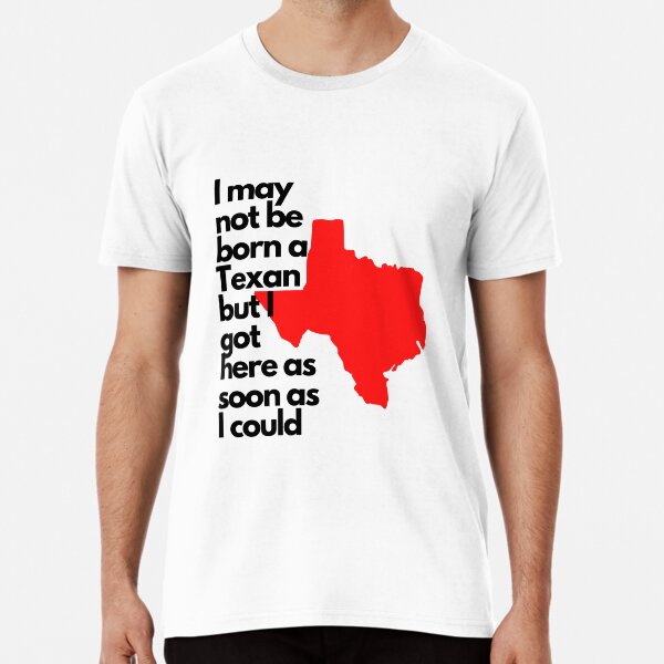 I may not be born a Texan Premium T-Shirt