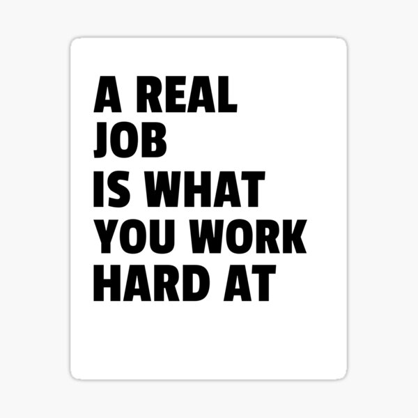 a-real-job-is-what-you-work-hard-at-black-sticker-for-sale-by