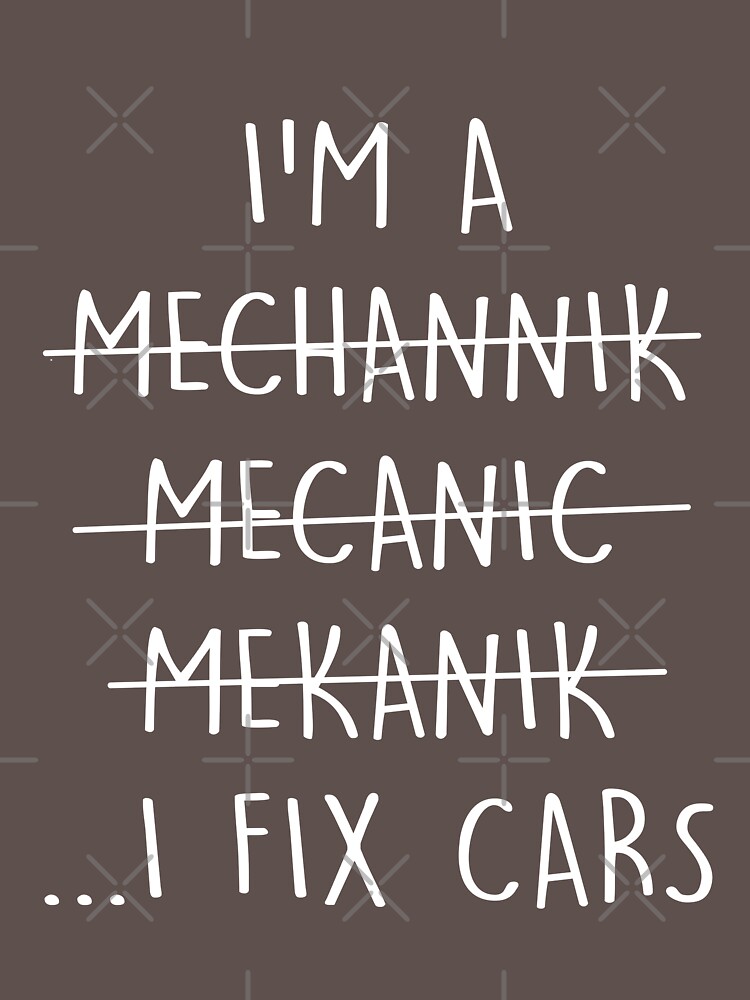 i-m-a-mechanic-i-fix-cars-funny-quote-spelling-error-t-shirt-by