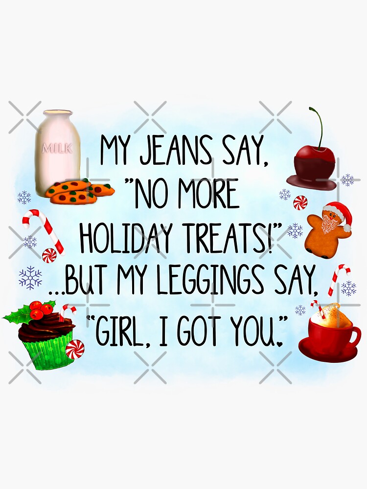 My jeans say no more holiday treats but my leggings say girl I got you -  Christmas