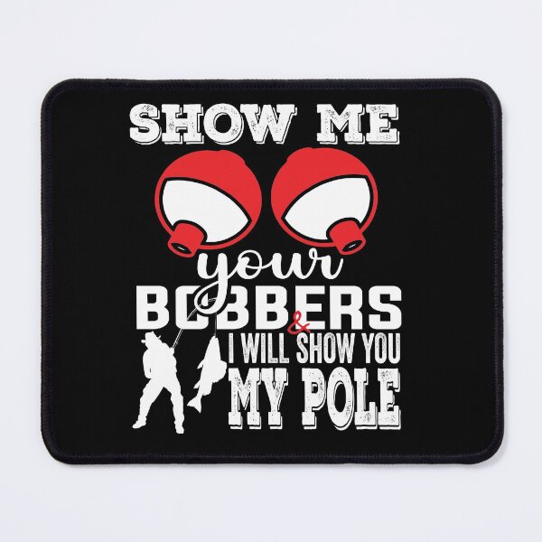 Item preview, Show me your bobbers funny fishing fisherman fish lovers Show me your bobbers funny fishing fisherman fish designed and sold by jojocat90.