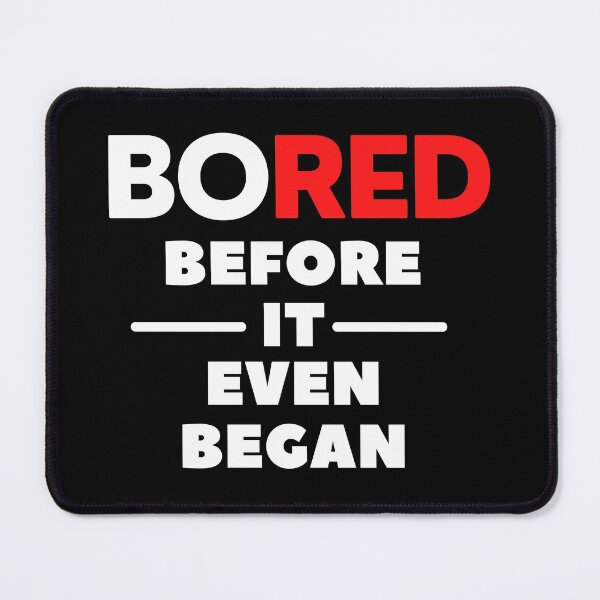 Item preview, BORED Before It Even Began designed and sold by PeterMun1007.