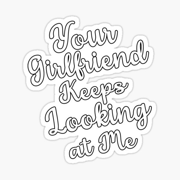 Item preview, Your Girlfriend Keeps Looking At Me designed and sold by Meharshop.