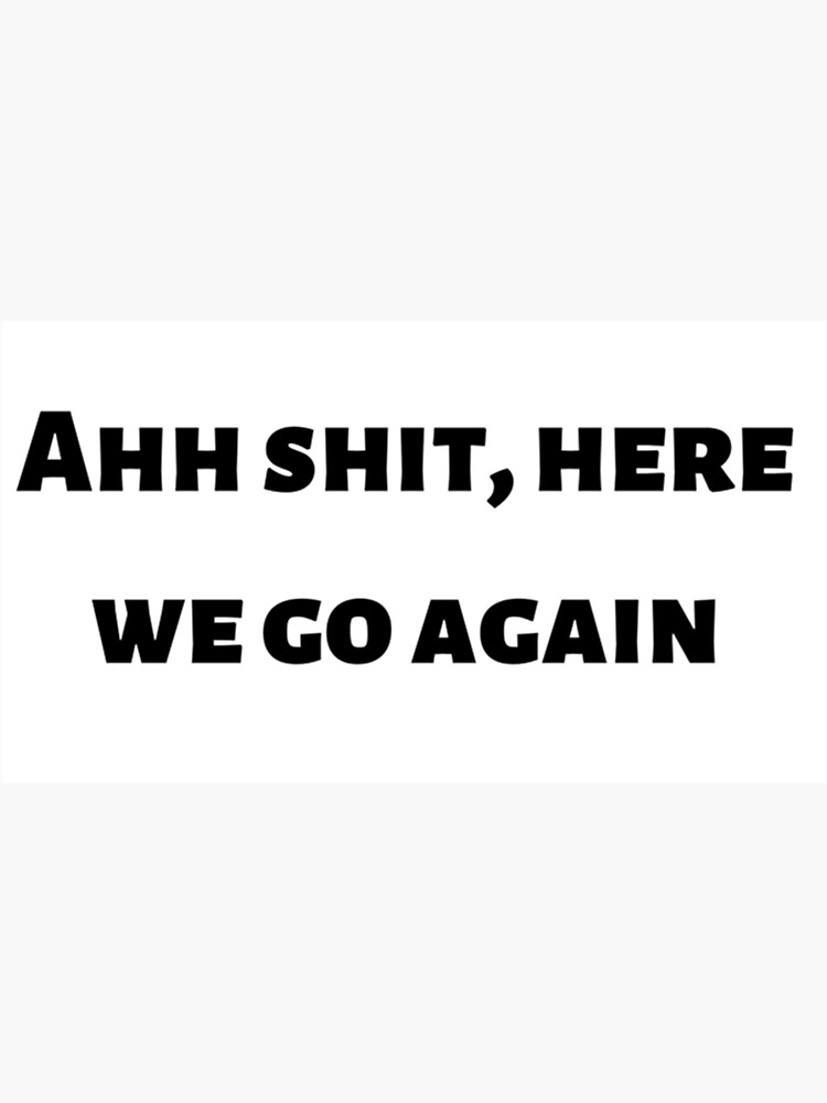 "Ahh shit, here we go again " Sticker for Sale by SPDCreative Redbubble