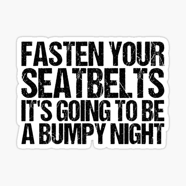 Fasten Your Seatbelts It's Going To Be A Bumpy Ride "Fasten Your Seatbelts. It's Going to Be a Bumpy Night" Sticker for