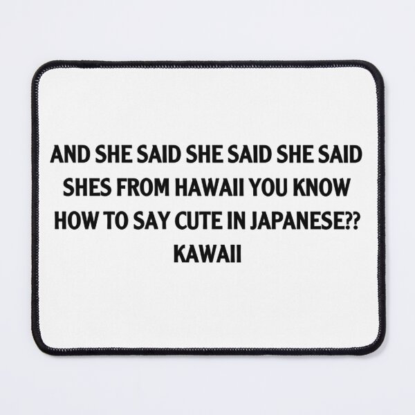 Item preview, AND SHE SAID SHE SAID SHE SAID SHES FROM HAWAII YK HOW TO SAY CUTE IN JAPANESE?? KAWAII designed and sold by JOYPARK7.