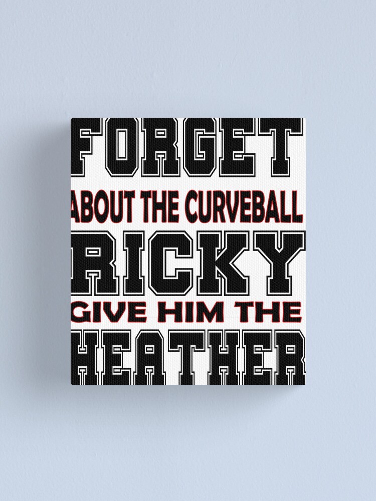Forget The Curveball Ricky Give Him The Heater