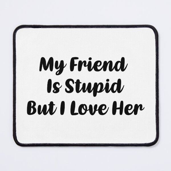 Item preview, My Friend Is Stupid, But I Love Her (Black) designed and sold by FilipeFerreira.