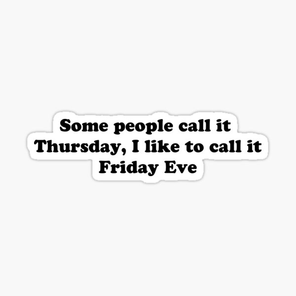 Funny Some People Call It Thursday I Like To Call It Friday Eve Thursday Quote Sticker By Abdelouch Redbubble