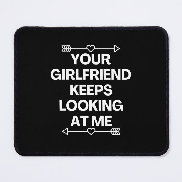 Item preview, Your Girlfriend Keeps Looking At Me designed and sold by MoStorish.