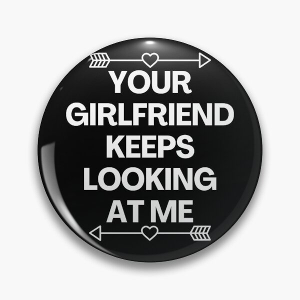 Item preview, Your Girlfriend Keeps Looking At Me designed and sold by MoStorish.