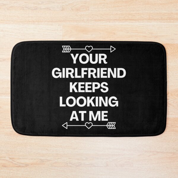 Item preview, Your Girlfriend Keeps Looking At Me designed and sold by MoStorish.