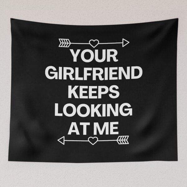 Item preview, Your Girlfriend Keeps Looking At Me designed and sold by MoStorish.