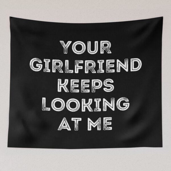 Item preview, Your Girlfriend Keeps Looking At Me designed and sold by MoStorish.
